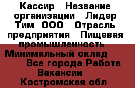 Кассир › Название организации ­ Лидер Тим, ООО › Отрасль предприятия ­ Пищевая промышленность › Минимальный оклад ­ 22 800 - Все города Работа » Вакансии   . Костромская обл.,Вохомский р-н